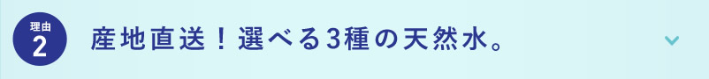 理由2 産地直送！選べる3種の天然水